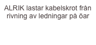 ALRIK lastar kabelskrot från  rivning av ledningar på öar